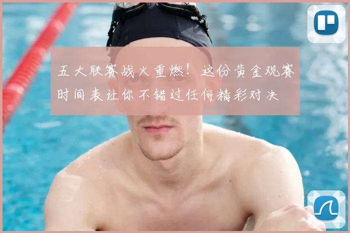五大联赛战火重燃！这份黄金观赛时间表让你不错过任何精彩对决