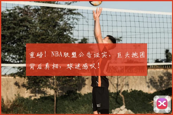 重磅!NBA联盟公告证实,巨头抱团背后真相,球迷感叹!