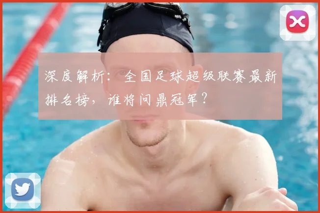 深度解析:全国足球超级联赛最新排名榜,谁将问鼎冠军?