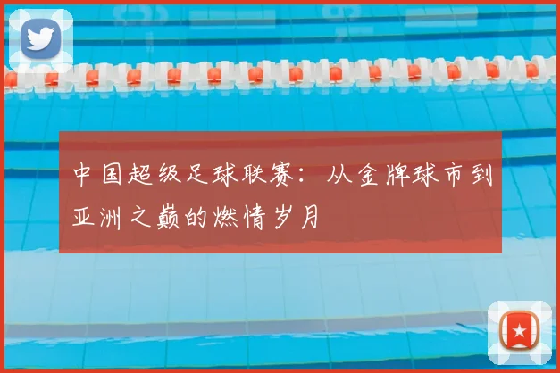 中国超级足球联赛:从金牌球市到亚洲之巅的燃情岁月