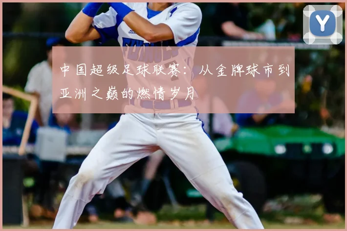 中国超级足球联赛：从金牌球市到亚洲之巅的燃情岁月