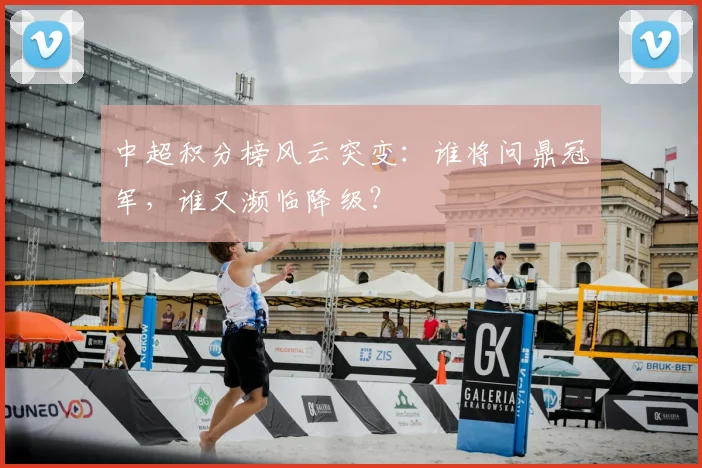 中超积分榜风云突变:谁将问鼎冠军,谁又濒临降级?