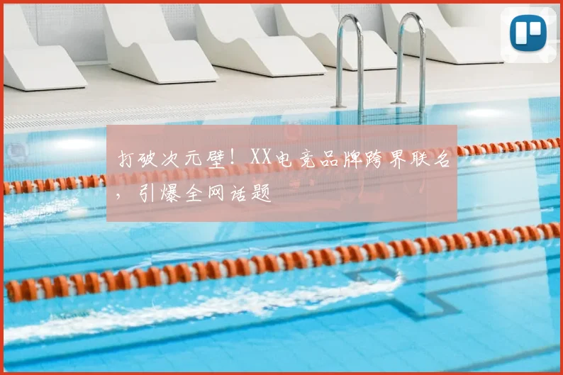 打破次元壁!XX电竞品牌跨界联名,引爆全网话题
