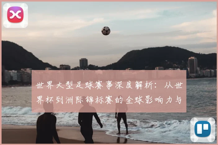 世界大型足球赛事深度解析:从世界杯到洲际锦标赛的全球影响力与商业价值