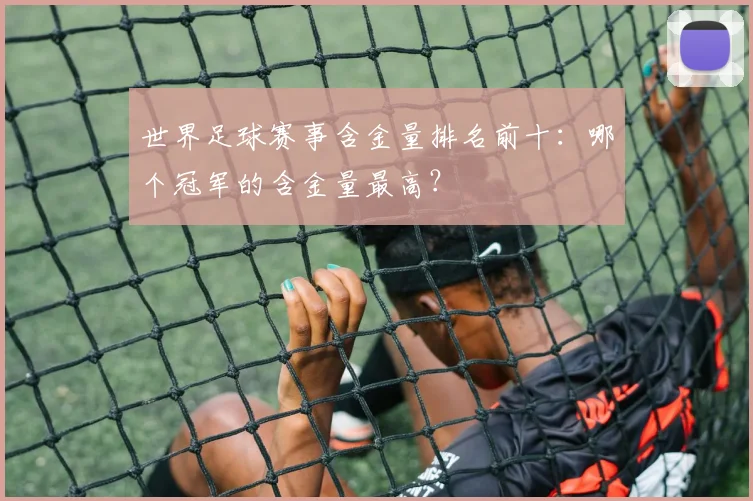 世界足球赛事含金量排名前十:哪个冠军的含金量最高?