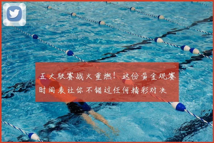 五大联赛战火重燃!这份黄金观赛时间表让你不错过任何精彩对决