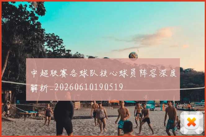 中超联赛各球队核心球员阵容深度解析_20260610190519
