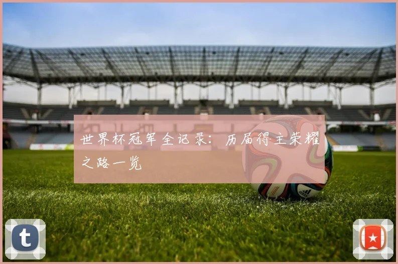 世界杯冠军全记录:历届得主荣耀之路一览