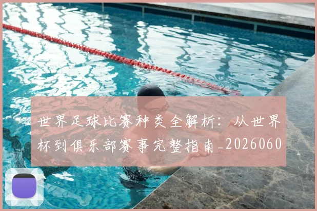 世界足球比赛种类全解析:从世界杯到俱乐部赛事完整指南_20260609201520