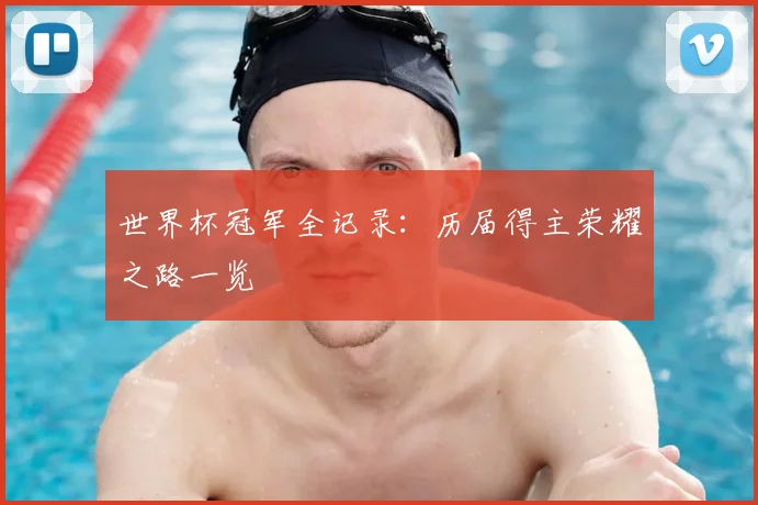 世界杯冠军全记录:历届得主荣耀之路一览