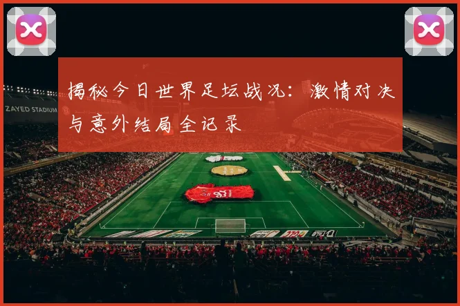 揭秘今日世界足坛战况:激情对决与意外结局全记录