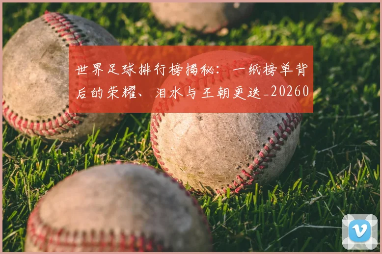 世界足球排行榜揭秘：一纸榜单背后的荣耀、泪水与王朝更迭_20260609201433