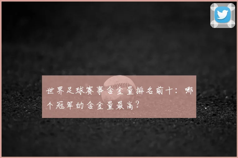 世界足球赛事含金量排名前十：哪个冠军的含金量最高？