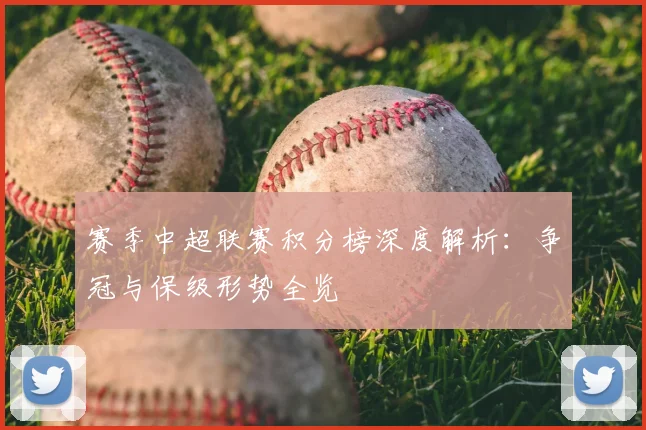 赛季中超联赛积分榜深度解析:争冠与保级形势全览
