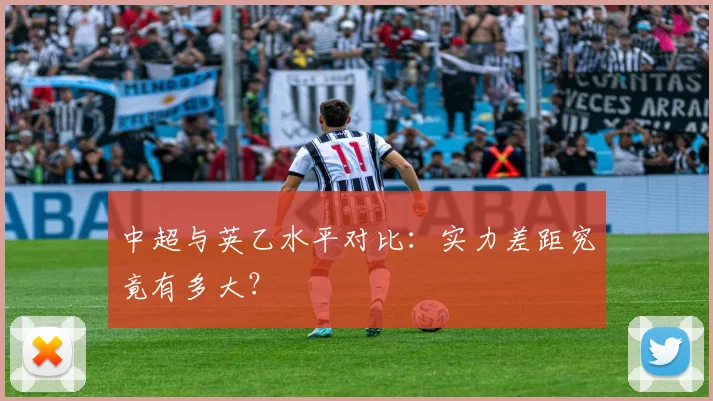 中超与英乙水平对比:实力差距究竟有多大?
