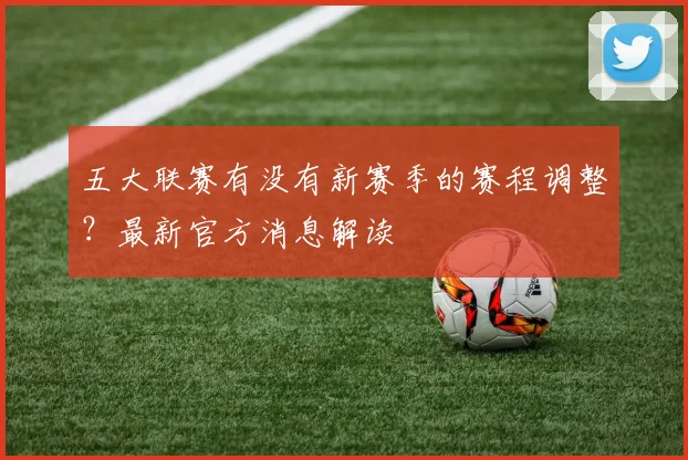 五大联赛有没有新赛季的赛程调整?最新官方消息解读