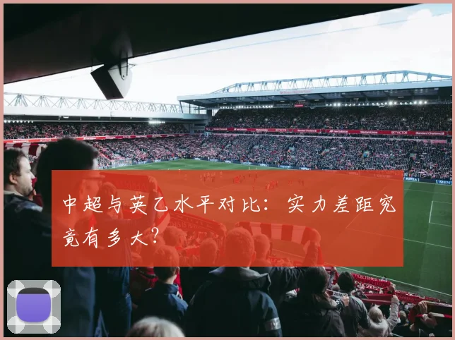 中超与英乙水平对比:实力差距究竟有多大?